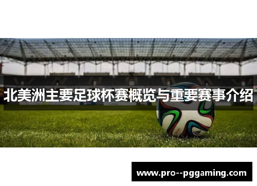北美洲主要足球杯赛概览与重要赛事介绍 北美洲主要足球杯赛概览与重要赛事介绍