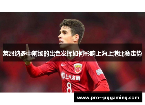 莱昂纳多中前场的出色发挥如何影响上海上港比赛走势 莱昂纳多中前场的出色发挥如何影响上海上港比赛走势