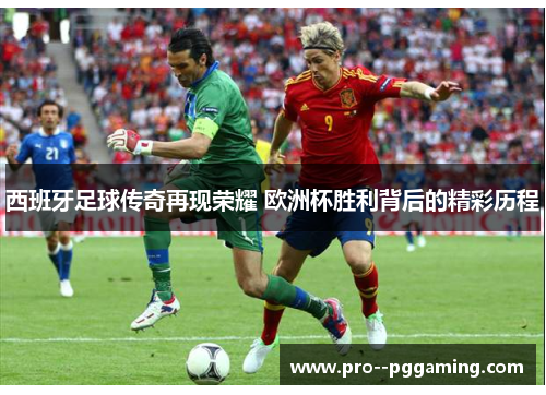 西班牙足球传奇再现荣耀 欧洲杯胜利背后的精彩历程 西班牙足球传奇再现荣耀 欧洲杯胜利背后的精彩历程