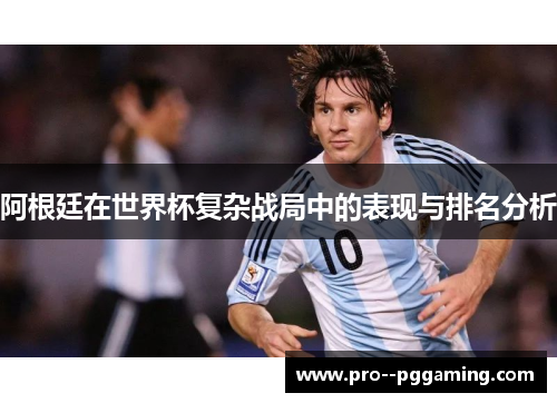 阿根廷在世界杯复杂战局中的表现与排名分析 阿根廷在世界杯复杂战局中的表现与排名分析