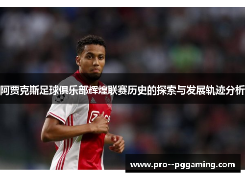 阿贾克斯足球俱乐部辉煌联赛历史的探索与发展轨迹分析 阿贾克斯足球俱乐部辉煌联赛历史的探索与发展轨迹分析