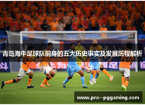 青岛海牛足球队前身的五大历史事实及发展历程解析 青岛海牛足球队前身的五大历史事实及发展历程解析