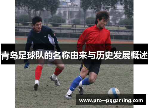 青岛足球队的名称由来与历史发展概述 青岛足球队的名称由来与历史发展概述