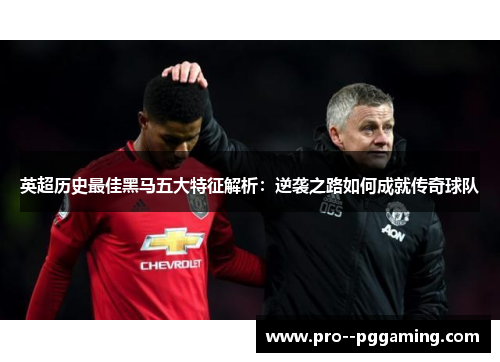 英超历史最佳黑马五大特征解析：逆袭之路如何成就传奇球队