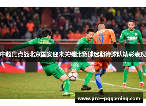 中超焦点战北京国安迎来关键比赛球迷期待球队精彩表现 中超焦点战北京国安迎来关键比赛球迷期待球队精彩表现
