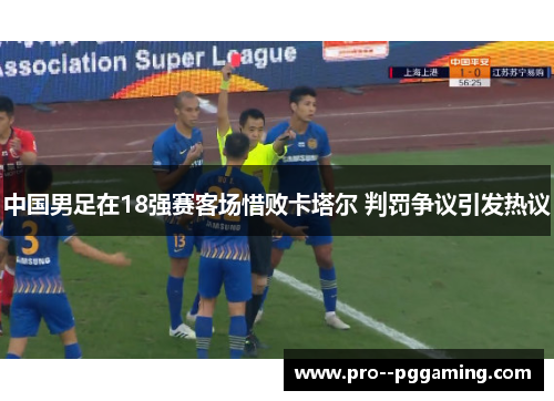 中国男足在18强赛客场惜败卡塔尔 判罚争议引发热议