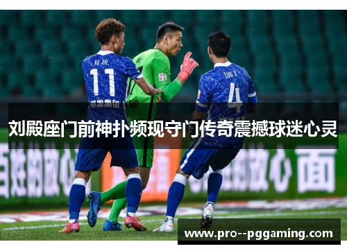 刘殿座门前神扑频现守门传奇震撼球迷心灵 刘殿座门前神扑频现守门传奇震撼球迷心灵
