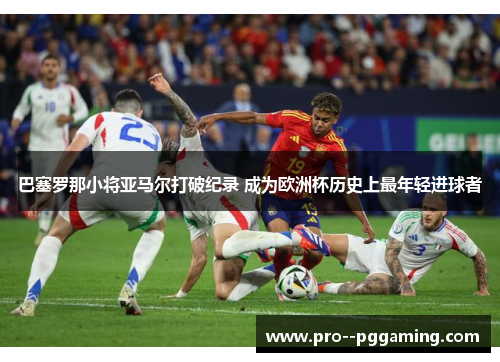 巴塞罗那小将亚马尔打破纪录 成为欧洲杯历史上最年轻进球者 巴塞罗那小将亚马尔打破纪录 成为欧洲杯历史上最年轻进球者