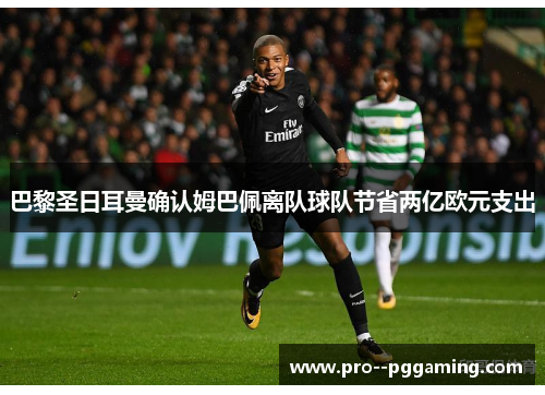 巴黎圣日耳曼确认姆巴佩离队球队节省两亿欧元支出