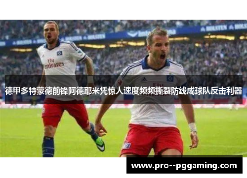 德甲多特蒙德前锋阿德耶米凭惊人速度频频撕裂防线成球队反击利器 德甲多特蒙德前锋阿德耶米凭惊人速度频频撕裂防线成球队反击利器