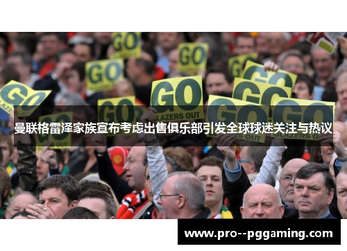 曼联格雷泽家族宣布考虑出售俱乐部引发全球球迷关注与热议