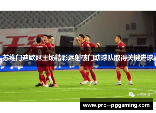 苏维门迪欧冠主场精彩远射破门助球队取得关键进球 苏维门迪欧冠主场精彩远射破门助球队取得关键进球
