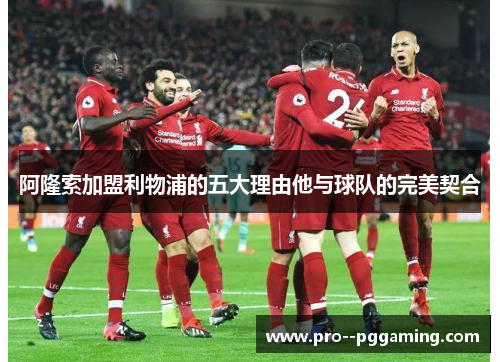 阿隆索加盟利物浦的五大理由他与球队的完美契合