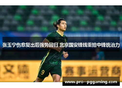 张玉宁伤愈复出后强势回归 北京国安锋线重拾中锋统治力