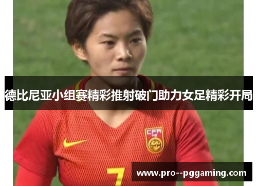 德比尼亚小组赛精彩推射破门助力女足精彩开局