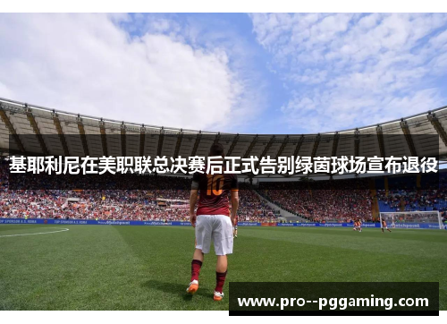 基耶利尼在美职联总决赛后正式告别绿茵球场宣布退役